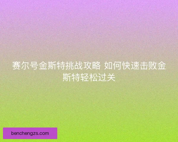 赛尔号金斯特挑战攻略 如何快速击败金斯特轻松过关