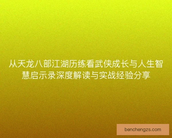 从天龙八部江湖历练看武侠成长与人生智慧启示录深度解读与实战经验分享
